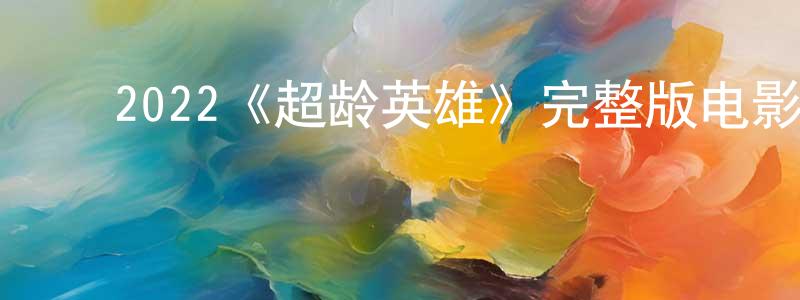 ﻿2022《超龄英雄》完整版电影/在线观看/百度云-美剧天堂 ﻿曾振英的blog